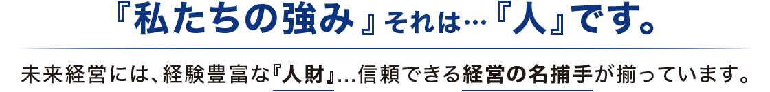 私たちの強み、それは人です。未来経営には、経験豊富な人材、信頼できる経営の名捕手が揃っています。